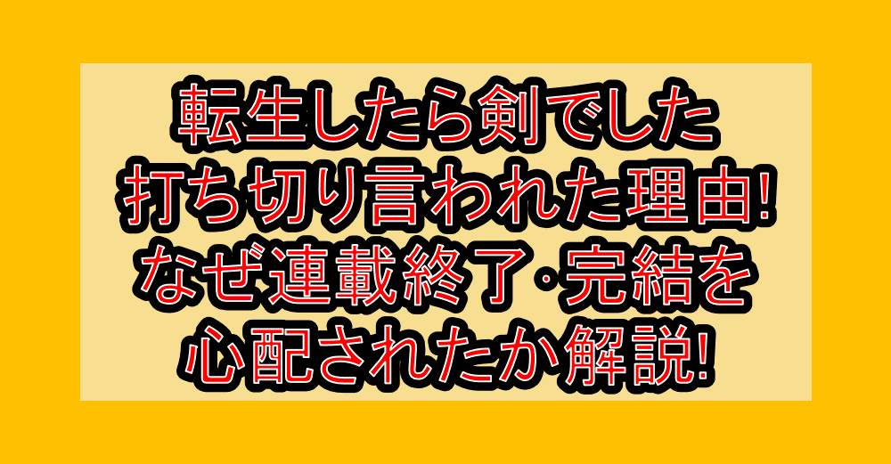 転生したら剣でした打ち切り言われた理由!なぜ連載終了・完結を心配されたか解説!