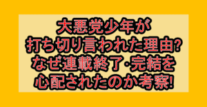 大悪党少年が打ち切り言われた理由?なぜ連載終了･完結を心配されたのか考察!