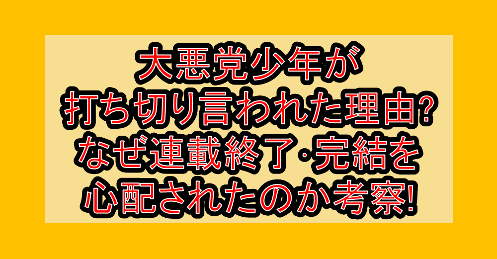 大悪党少年が打ち切り言われた理由?なぜ連載終了・完結を心配されたのか考察!