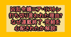 凶乱令嬢ニア・リストン打ち切り言われた理由?なぜ連載終了･完結を心配されたか解説!