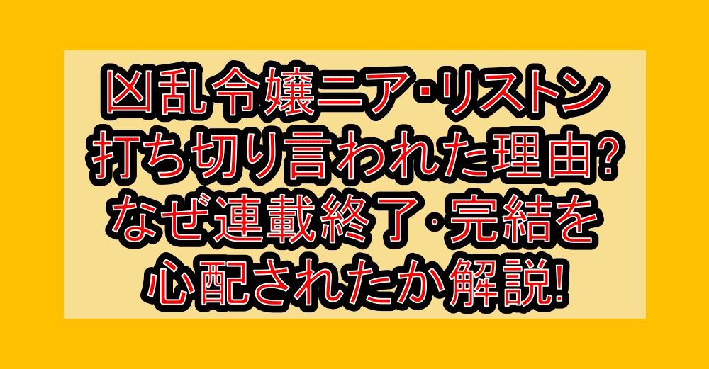 凶乱令嬢ニア・リストン打ち切り言われた理由?なぜ連載終了・完結を心配されたか解説!