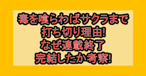 毒を喰らわばサクラまで打ち切り理由!なぜ連載終了･完結したか考察!