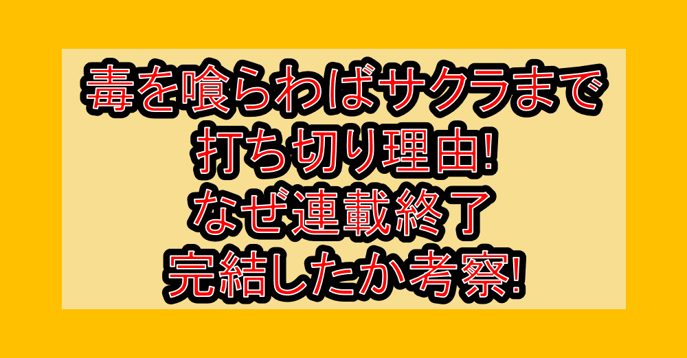 毒を喰らわばサクラまで打ち切り理由!なぜ連載終了・完結したか考察!