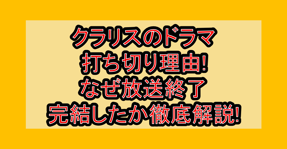 クラリスのドラマ打ち切り理由!なぜ放送終了･完結したか徹底解説!