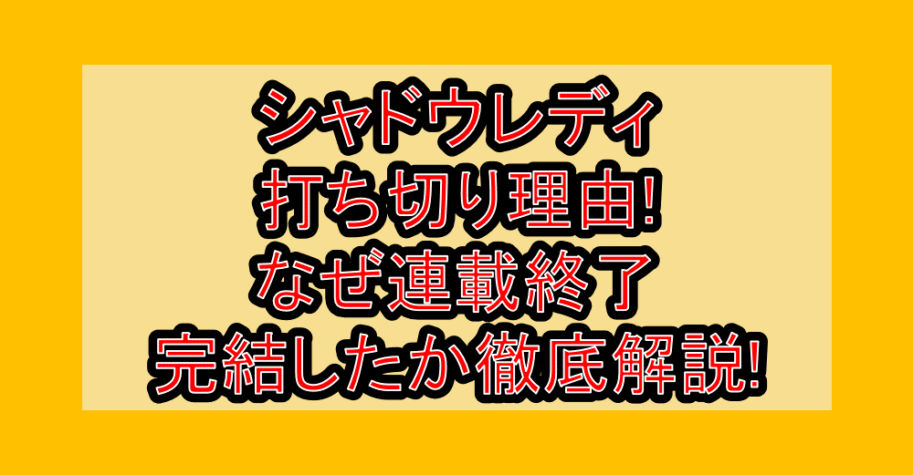 シャドウレディ打ち切り理由!なぜ連載終了･完結したか徹底解説!