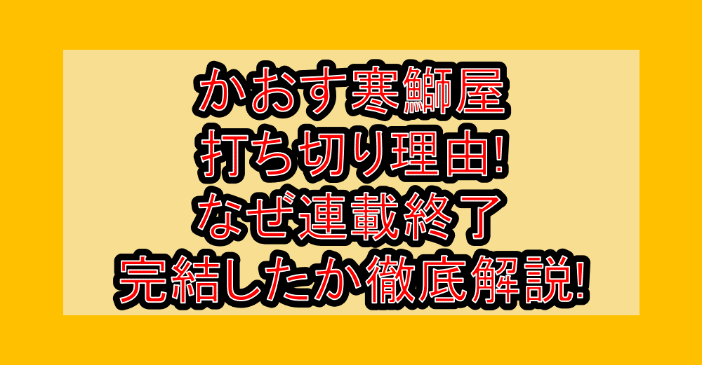 かおす寒鰤屋打ち切り理由!なぜ連載終了・完結したか徹底解説!