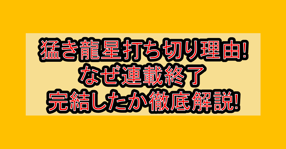猛き龍星打ち切り理由!なぜ連載終了･完結したか徹底解説!