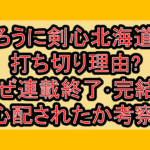 るろうに剣心北海道編打ち切り理由?なぜ連載終了･完結を心配されたか考察!