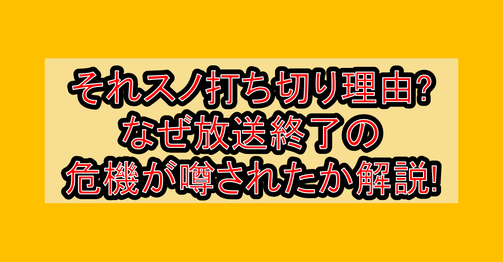 それスノ打ち切り理由?なぜ放送終了の危機が噂されたか解説!