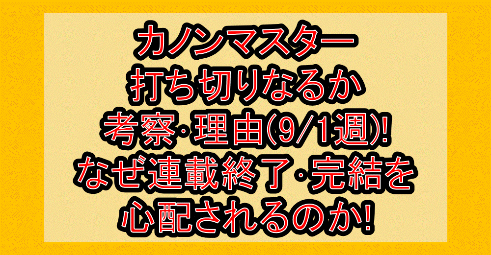 カノンマスター打ち切りなるか考察・理由(9/1週)!なぜ連載終了・完結を心配されるのか!