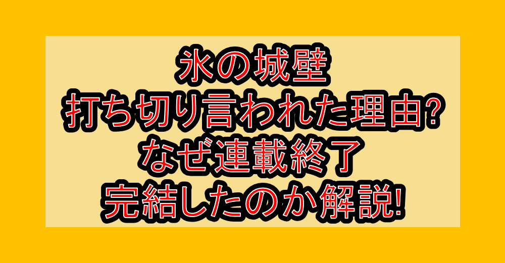 氷の城壁が打ち切り言われた理由?なぜ連載終了・完結したのか解説!