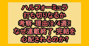 ハルフォーミュラ打ち切りなるか考察･理由(9/4週)!なぜ連載終了･完結を心配されるのか?