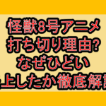 怪獣8号アニメ打ち切り理由?なぜひどい･炎上したか徹底解説!