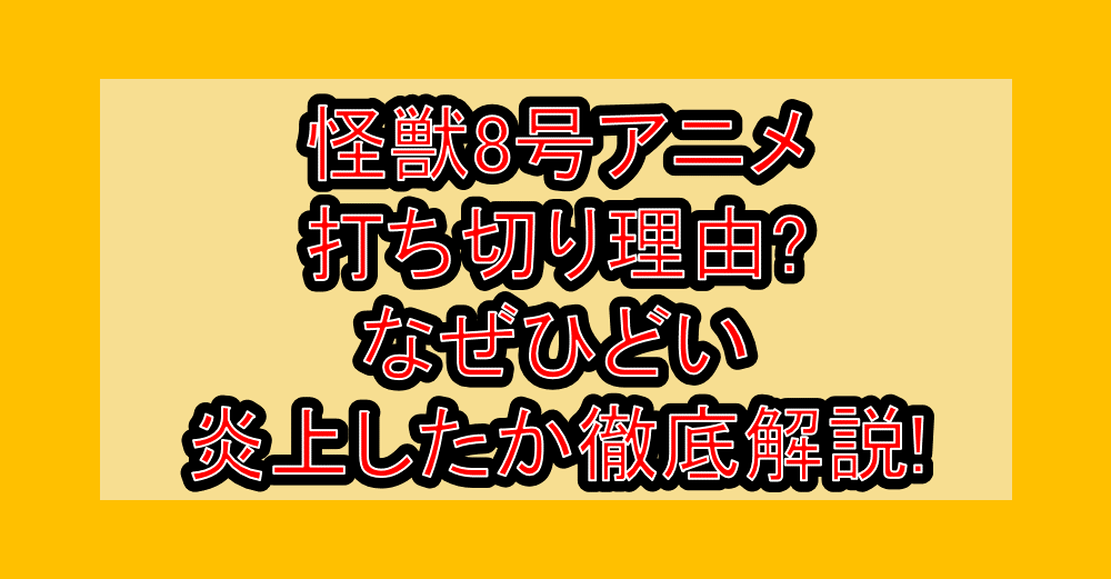 怪獣8号アニメ打ち切り理由?なぜひどい・炎上したか徹底解説!