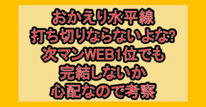 おかえり水平線打ち切りならないよな?次マンWEB1位でも完結しないか心配なので考察