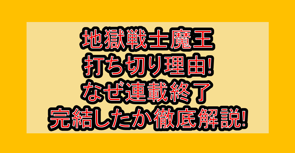 地獄戦士魔王打ち切り理由!なぜ連載終了・完結したか徹底解説!
