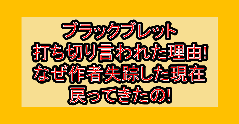 ブラックブレット打ち切り言われた理由!なぜ作者失踪した現在戻ってきたの!