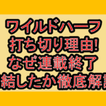 ワイルドハーフ打ち切り理由!なぜ連載終了･完結したか徹底解説!