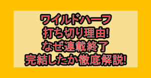 ワイルドハーフ打ち切り理由!なぜ連載終了・完結したか徹底解説!
