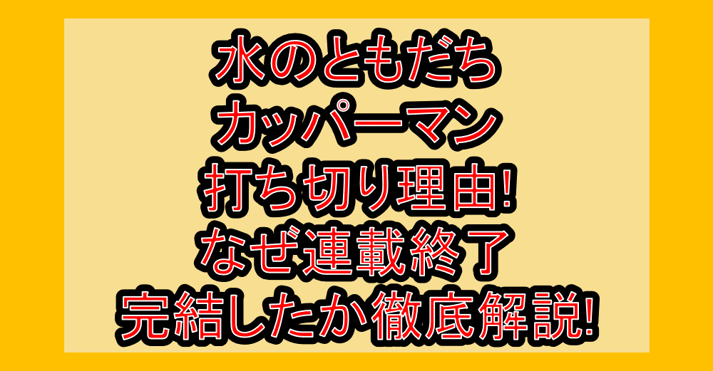 水のともだちカッパーマン打ち切り理由!なぜ連載終了・完結したか徹底解説!