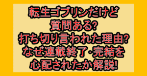 転生ゴブリンだけど質問ある?打ち切り言われた理由?なぜ連載終了・完結を心配されたか解説!