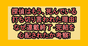 探偵はもう、死んでいる打ち切り言われた理由!なぜ連載終了･完結を心配されたか考察!