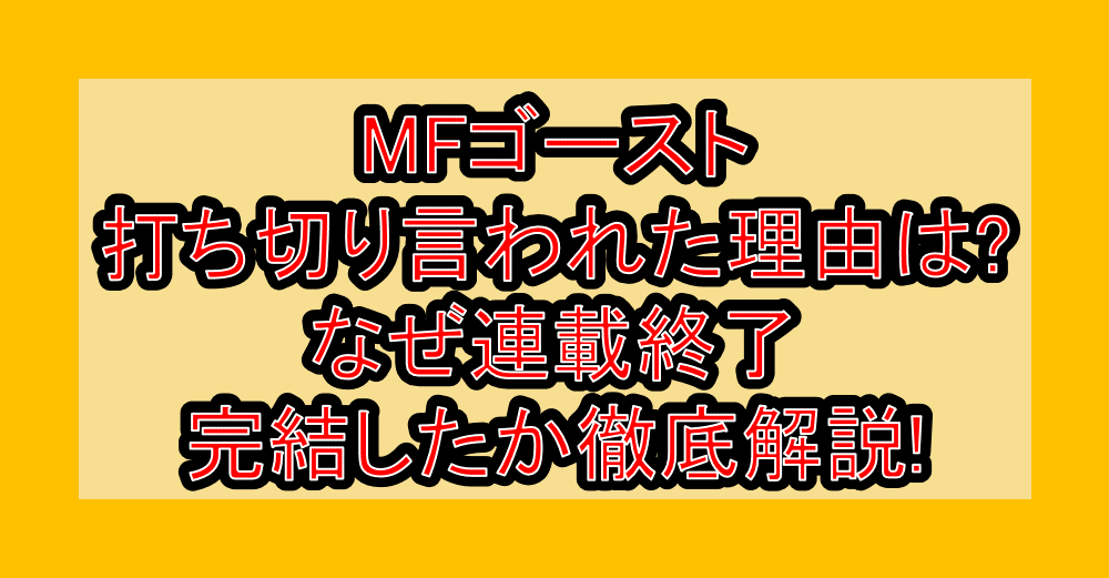 MFゴースト打ち切り言われた理由は?なぜ連載終了･完結したか徹底解説!
