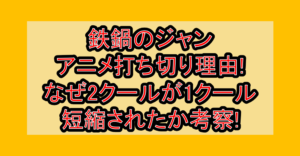 鉄鍋のジャンアニメ打ち切り理由!なぜ2クールが1クール短縮されたか考察!