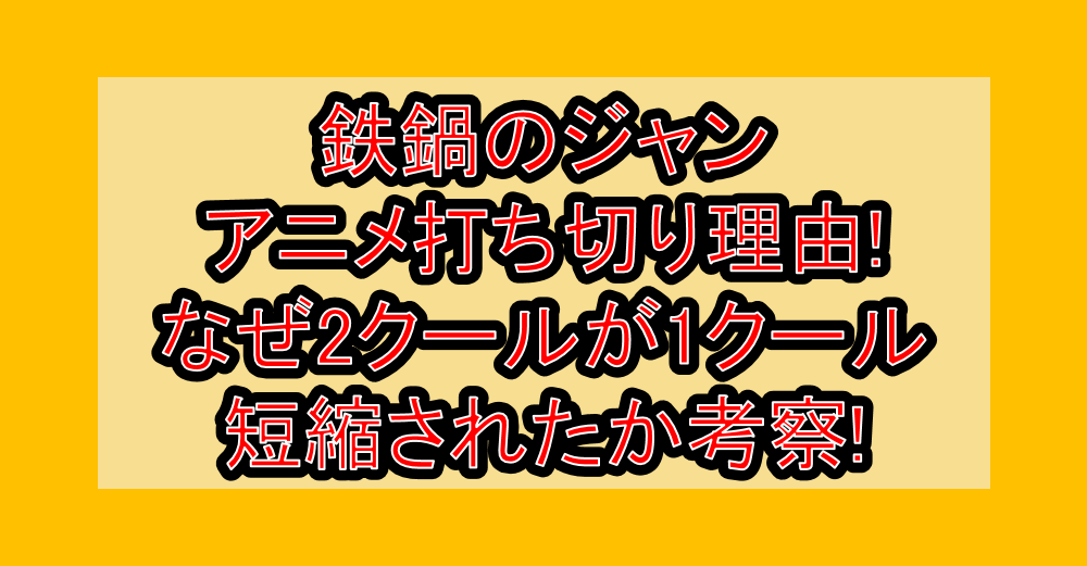 鉄鍋のジャンアニメ打ち切り理由!なぜ2クールが1クール短縮されたか考察!