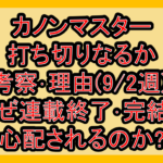 カノンマスター打ち切りなるか考察･理由(9/2週)!なぜ連載終了･完結を心配されるのか?