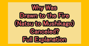 Why Was Drawn to the Fire(Natsu to Mushikago) Canceled? Full Explanation