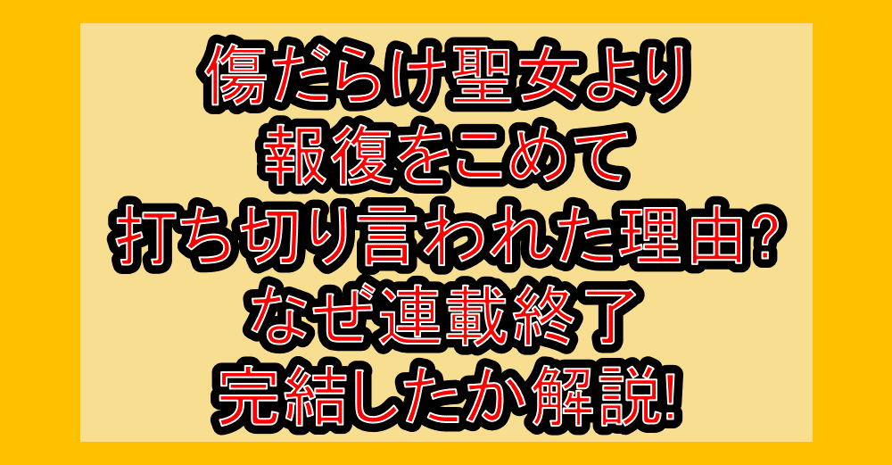 傷だらけ聖女より報復をこめて打ち切り言われた理由?なぜ連載終了･完結したか解説!