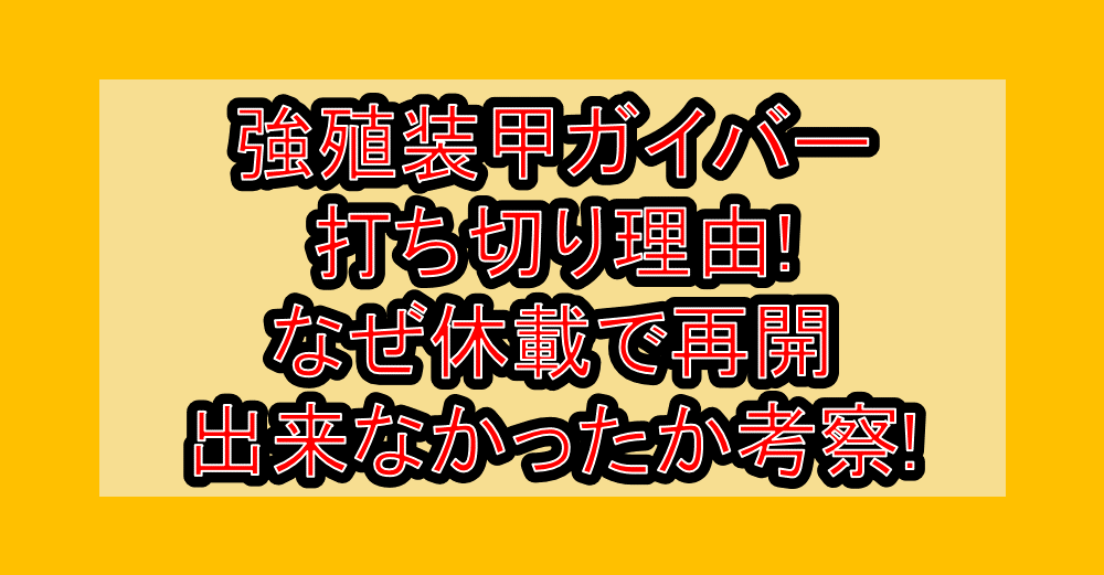 強殖装甲ガイバー打ち切り理由!なぜ休載で再開出来なかったか考察!