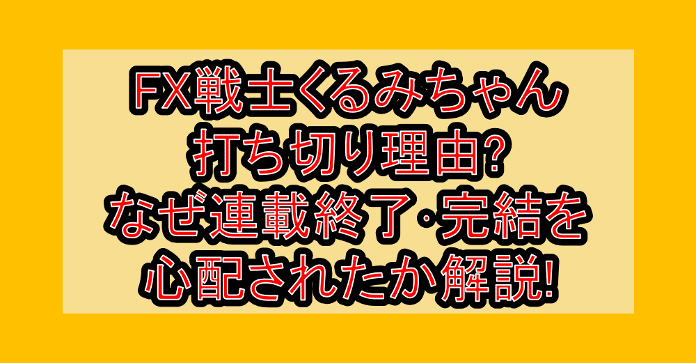 FX戦士くるみちゃん打ち切り理由?なぜ連載終了・完結を心配されたか解説!