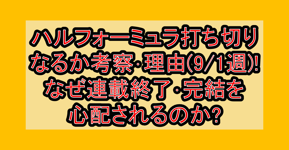ハルフォーミュラ打ち切りなるか考察・理由(9/1週)!なぜ連載終了・完結を心配されるのか?