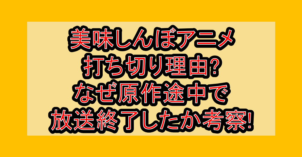 美味しんぼアニメ打ち切り理由?なぜ原作途中で放送終了したか考察!