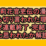 茉莉花官吏伝の漫画打ち切り言われた理由?なぜ連載終了･完結したと思われたか解説