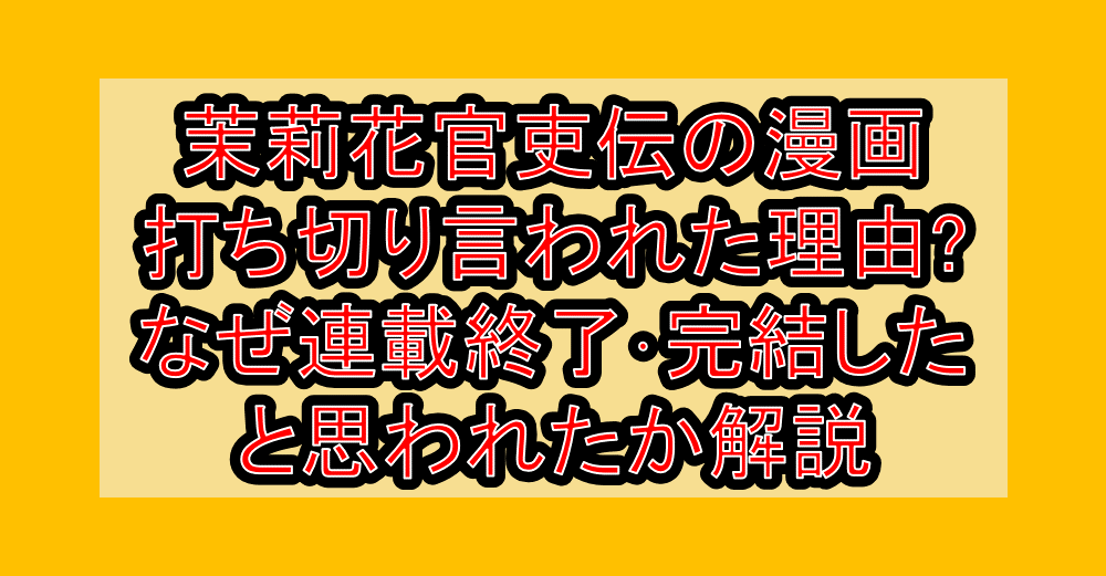 茉莉花官吏伝の漫画打ち切り言われた理由?なぜ連載終了・完結したと思われたか解説
