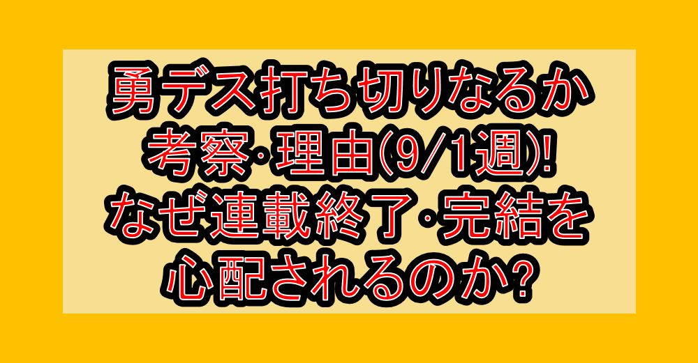 勇デス打ち切りなるか考察・理由(9/1週)!なぜ連載終了・完結を心配されるのか?