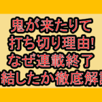 鬼が来たりて打ち切り理由!なぜ連載終了･完結したか徹底解説!
