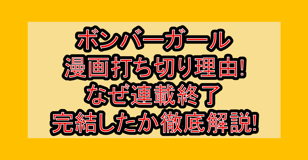 ボンバーガール漫画打ち切り理由!なぜ連載終了・完結したか徹底解説!