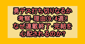 勇デス打ち切りなるか考察･理由(9/4週)!なぜ連載終了･完結を心配されるのか?