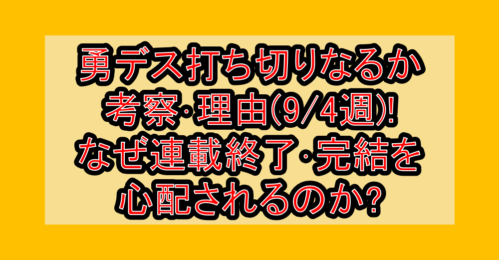 勇デス打ち切りなるか考察・理由(9/4週)!なぜ連載終了・完結を心配されるのか?