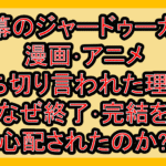 天幕のジャードゥーガル漫画･アニメ打ち切り言われた理由?なぜ終了･完結を心配されたのか?