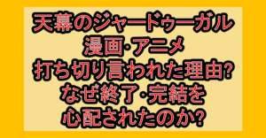 天幕のジャードゥーガル漫画･アニメ打ち切り言われた理由?なぜ終了･完結を心配されたのか?