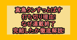 真島クンすっとばす打ち切り理由!なぜ連載終了・完結したか徹底解説!