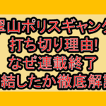 翠山ポリスギャング打ち切り理由!なぜ連載終了･完結したか徹底解説!