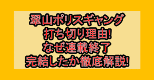 翠山ポリスギャング打ち切り理由!なぜ連載終了・完結したか徹底解説!
