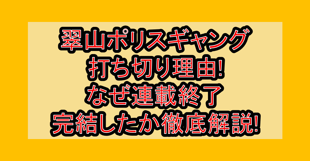 翠山ポリスギャング打ち切り理由!なぜ連載終了･完結したか徹底解説!