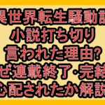 異世界転生騒動記の小説打ち切り言われた理由?なぜ連載終了･完結を心配されたか解説!